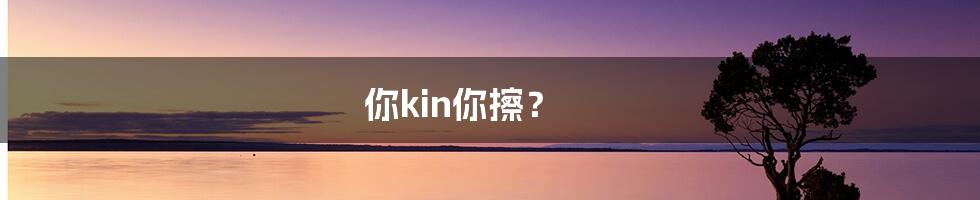 你kin你擦？