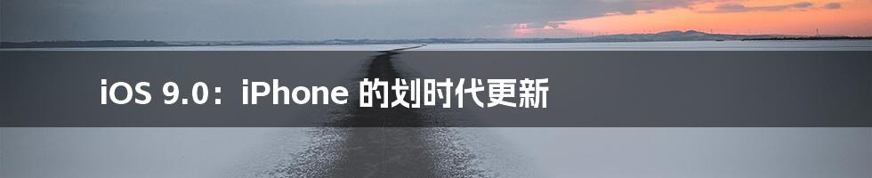 iOS 9.0：iPhone 的划时代更新