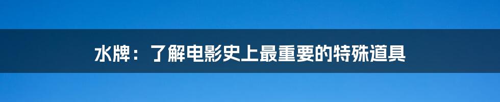 水牌:了解电影史上最重要的特殊道具