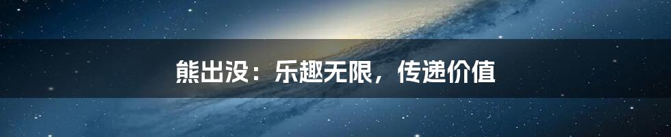 熊出没：乐趣无限，传递价值