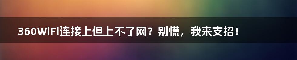 360WiFi连接上但上不了网?别慌,我来支招!
