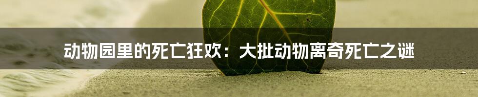 动物园里的死亡狂欢:大批动物离奇死亡之谜