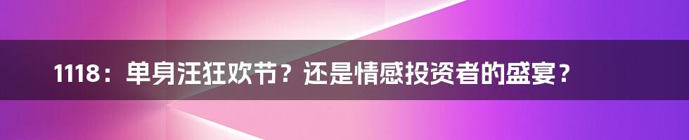 1118：单身汪狂欢节？还是情感投资者的盛宴？