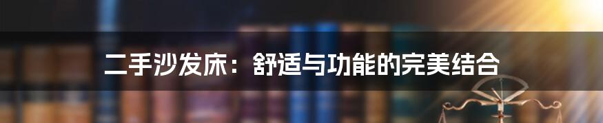 二手沙发床：舒适与功能的完美结合