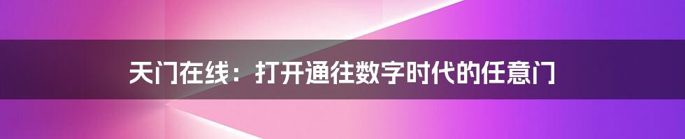 天门在线:打开通往数字时代的任意门