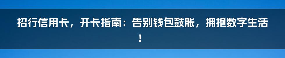 招行信用卡,开卡指南:告别钱包鼓胀,拥抱数字生活!