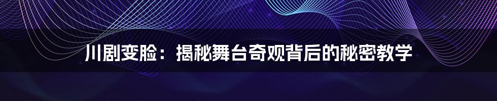 川剧变脸:揭秘舞台奇观背后的秘密教学
