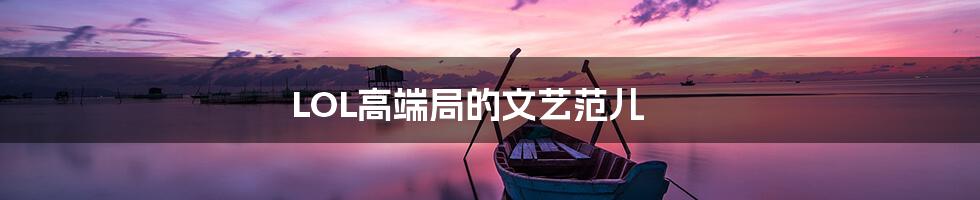LOL高端局的文艺范儿