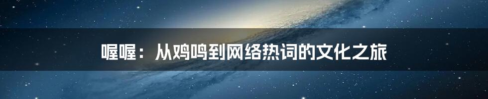 喔喔：从鸡鸣到网络热词的文化之旅