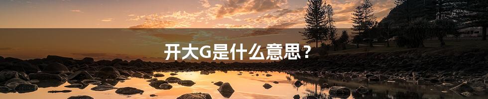 开大G是什么意思?