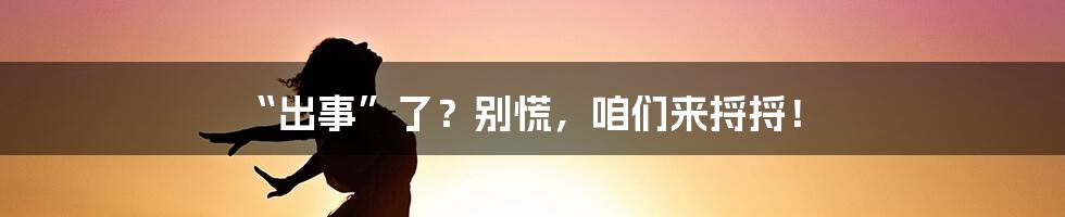“出事”了？别慌，咱们来捋捋！