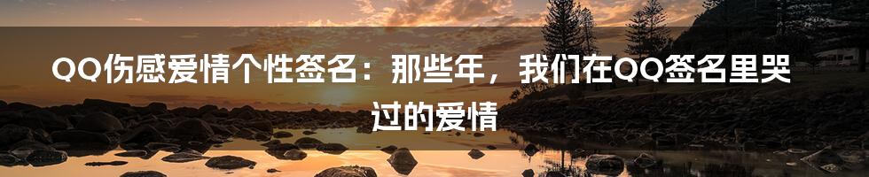 QQ伤感爱情个性签名:那些年,我们在QQ签名里哭过的爱情