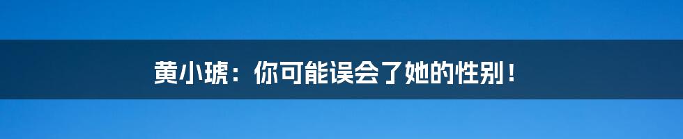 黄小琥:你可能误会了她的性别!