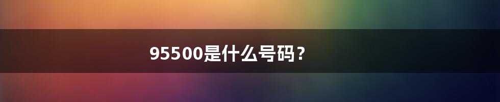 95500是什么号码?
