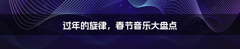 过年的旋律,春节音乐大盘点