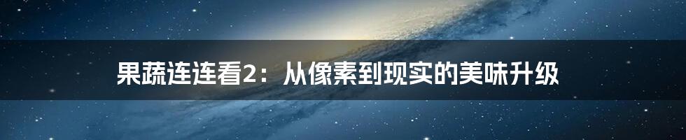 果蔬连连看2：从像素到现实的美味升级