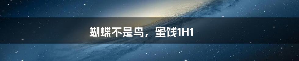 蝴蝶不是鸟，蜜饯1H1