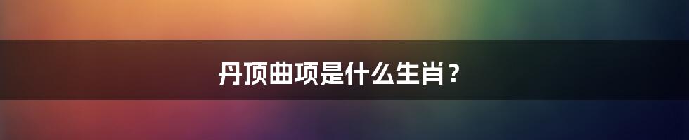 丹顶曲项是什么生肖?