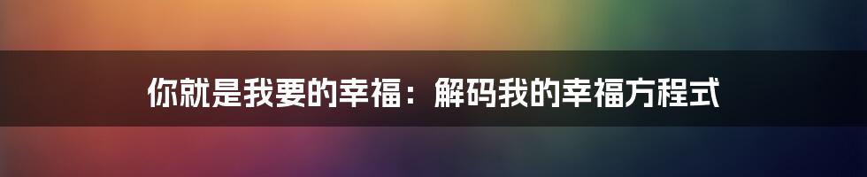 你就是我要的幸福：解码我的幸福方程式
