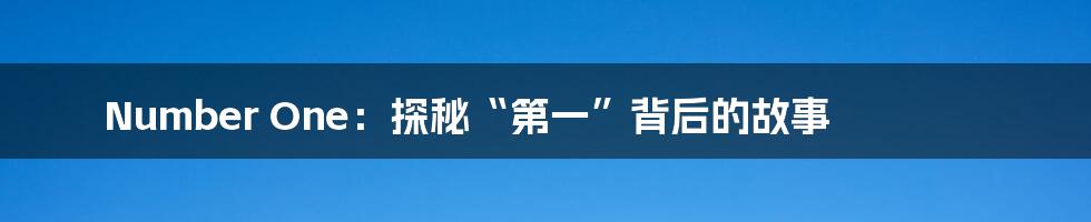 Number One:探秘“第一”背后的故事