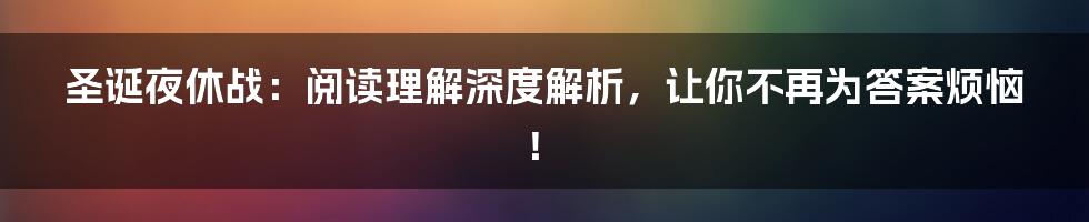 圣诞夜休战：阅读理解深度解析，让你不再为答案烦恼！