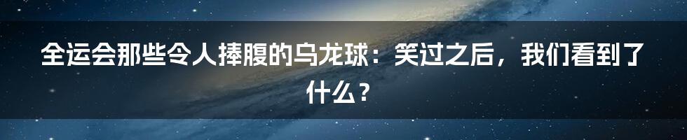全运会那些令人捧腹的乌龙球：笑过之后，我们看到了什么？