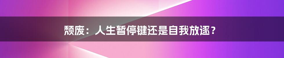 颓废:人生暂停键还是自我放逐?