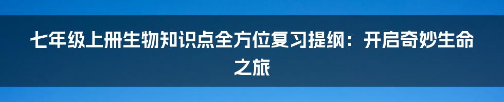 七年级上册生物知识点全方位复习提纲:开启奇妙生命之旅