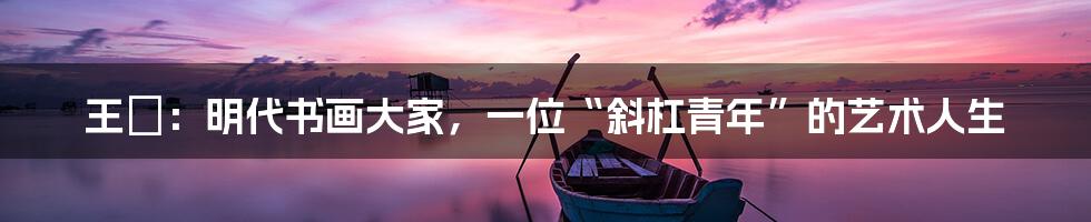 王琄:明代书画大家,一位“斜杠青年”的艺术人生