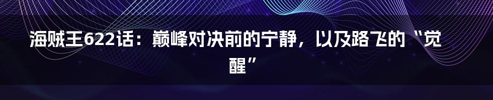 海贼王622话：巅峰对决前的宁静，以及路飞的“觉醒”