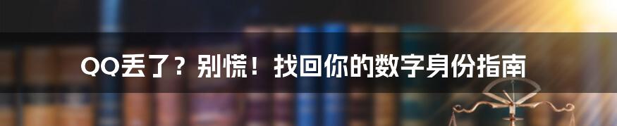 QQ丢了?别慌!找回你的数字身份指南