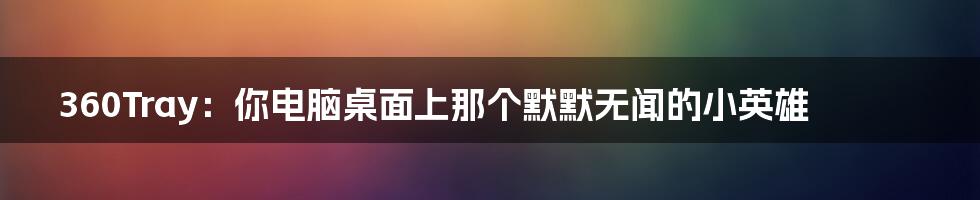 360Tray：你电脑桌面上那个默默无闻的小英雄