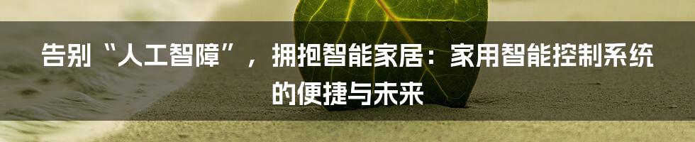 告别“人工智障”，拥抱智能家居：家用智能控制系统的便捷与未来