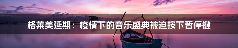 格莱美延期：疫情下的音乐盛典被迫按下暂停键