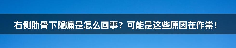 右侧肋骨下隐痛是怎么回事？可能是这些原因在作祟！