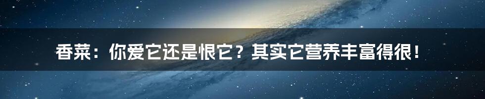 香菜：你爱它还是恨它？其实它营养丰富得很！