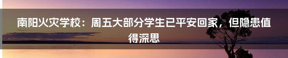 南阳火灾学校：周五大部分学生已平安回家，但隐患值得深思