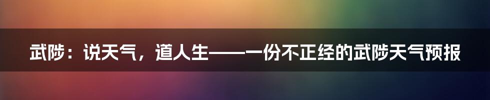 武陟:说天气,道人生——一份不正经的武陟天气预报