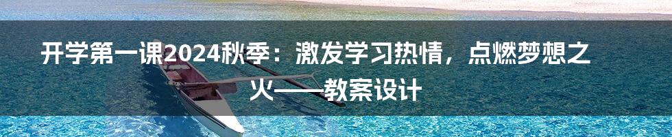 开学第一课2024秋季:激发学习热情,点燃梦想之火——教案设计