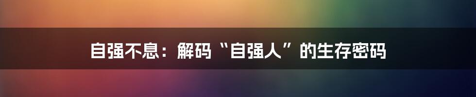 自强不息:解码“自强人”的生存密码
