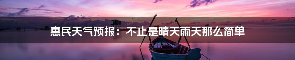 惠民天气预报:不止是晴天雨天那么简单