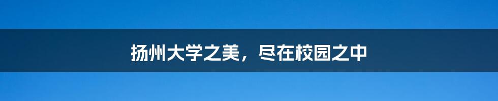 扬州大学之美，尽在校园之中