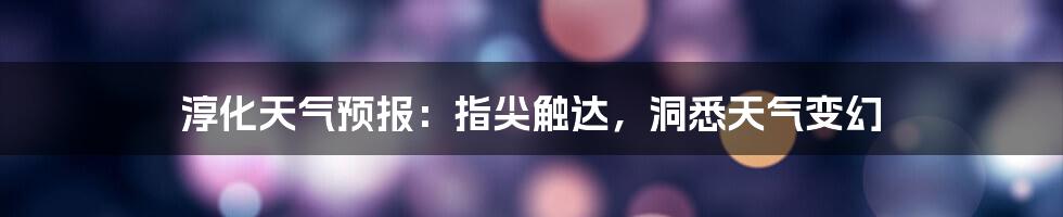 淳化天气预报：指尖触达，洞悉天气变幻