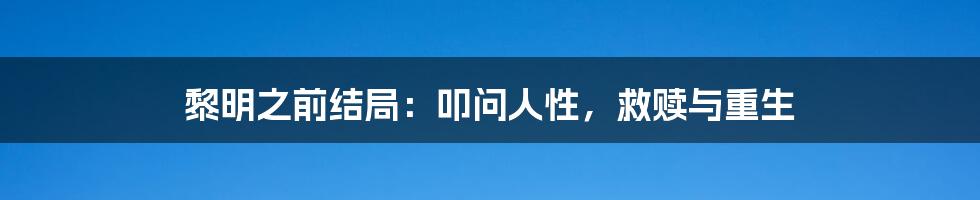 黎明之前结局:叩问人性,救赎与重生