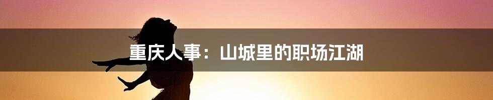 重庆人事:山城里的职场江湖