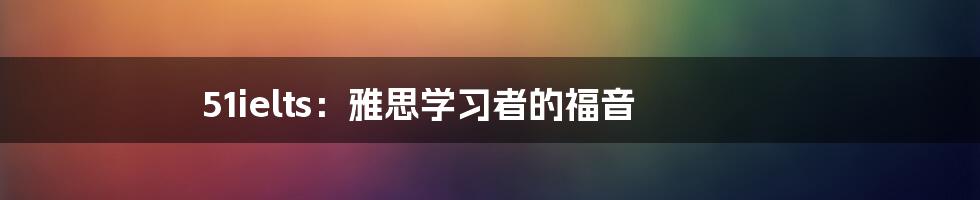 51ielts:雅思学习者的福音