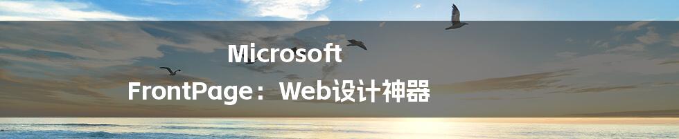 Microsoft FrontPage:Web设计神器