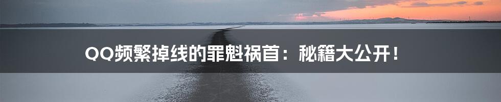 QQ频繁掉线的罪魁祸首：秘籍大公开！
