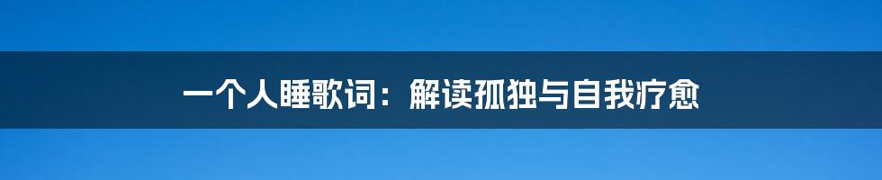 一个人睡歌词：解读孤独与自我疗愈