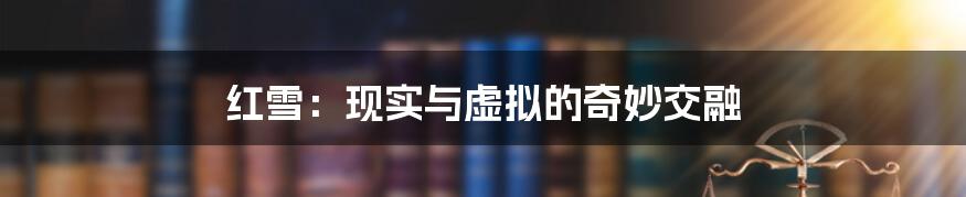 红雪:现实与虚拟的奇妙交融